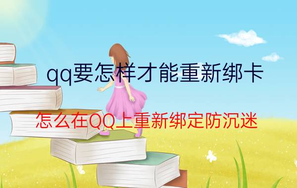 qq要怎样才能重新绑卡 怎么在QQ上重新绑定防沉迷？